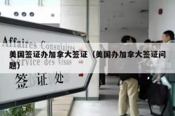 美国签证办加拿大签证（美国办加拿大签证问题）