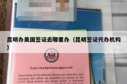 昆明办美国签证去哪里办（昆明签证代办机构）