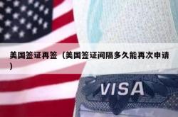 美国签证再签（美国签证间隔多久能再次申请）