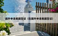 国外申请美国签证（在国外申请美国签证）