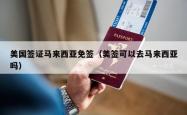美国签证马来西亚免签（美签可以去马来西亚吗）