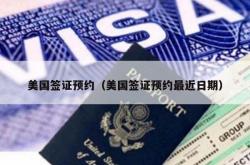 美国签证预约（美国签证预约最近日期）
