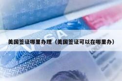 美国签证哪里办理（美国签证可以在哪里办）