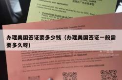 办理美国签证要多少钱（办理美国签证一般需要多久呀）