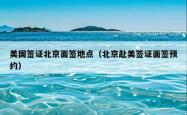 美国签证北京面签地点（北京赴美签证面签预约）