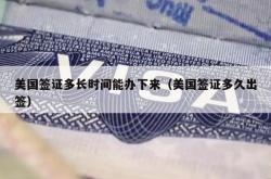 美国签证多长时间能办下来（美国签证多久出签）