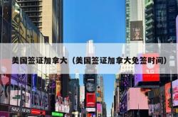 美国签证加拿大（美国签证加拿大免签时间）