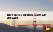 美国签证evus（美国签证evus什么时候开始收费）