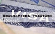 美国签证可以免签的国家（十年美签免签国家）