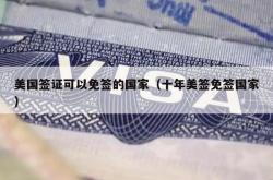 美国签证可以免签的国家（十年美签免签国家）