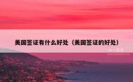 美国签证有什么好处（美国签证的好处）
