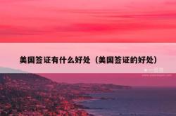 美国签证有什么好处（美国签证的好处）