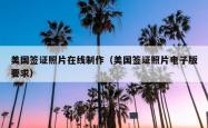 美国签证照片在线制作（美国签证照片电子版要求）