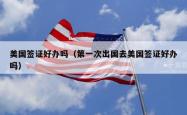 美国签证好办吗（第一次出国去美国签证好办吗）