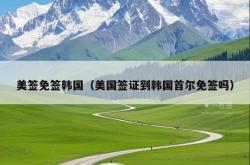美签免签韩国（美国签证到韩国首尔免签吗）