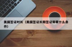美国签证时长（美国签证长期签证需要什么条件）