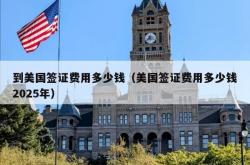 到美国签证费用多少钱（美国签证费用多少钱2025年）