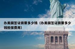 办美国签证需要多少钱（办美国签证需要多少钱担保费用）