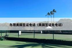 办理美国签证电话（美国签证处电话）
