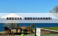 美国签证代办（美国签证代办机构推荐）
