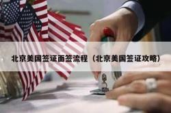 北京美国签证面签流程（北京美国签证攻略）