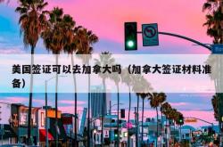 美国签证可以去加拿大吗（加拿大签证材料准备）
