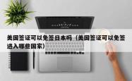 美国签证可以免签日本吗（美国签证可以免签进入哪些国家）