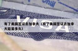 有了美国签证去加拿大（有了美国签证去加拿大能呆多久）