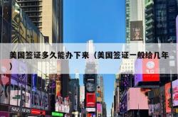 美国签证多久能办下来（美国签证一般给几年）