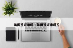 美国签证难吗（美国签证难吗?）