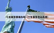 十年美签很难办吗（十年美签怎么办理）