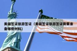 美国签证旅游签证（美国签证旅游签证需要准备哪些材料）