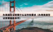 办美国签证需要什么证件和要求（办理美国签证需要哪些条件）