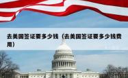 去美国签证要多少钱（去美国签证要多少钱费用）