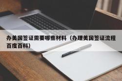 办美国签证需要哪些材料（办理美国签证流程百度百科）