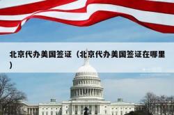 北京代办美国签证（北京代办美国签证在哪里）