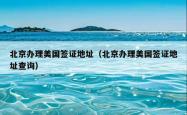 北京办理美国签证地址（北京办理美国签证地址查询）