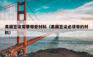 美国签证需要哪些材料（美国签证必须带的材料）