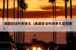 美国签证时间多久（美国签证时间多久出结果）