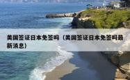 美国签证日本免签吗（美国签证日本免签吗最新消息）