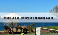 美国签证十年（美国签证十年需要什么条件）