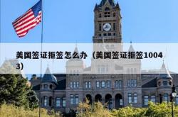 美国签证拒签怎么办（美国签证拒签10043）