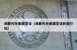 成都代办美国签证（成都代办美国签证的旅行社）