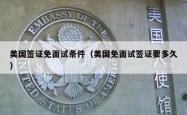 美国签证免面试条件（美国免面试签证要多久）