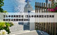 怎么申请美国签证（怎么申请美国签证签美国旅游签证需要哪些资料）
