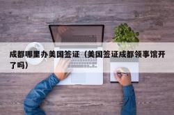 成都哪里办美国签证（美国签证成都领事馆开了吗）