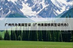 广州代办美国签证（广州美国移民签证代办）