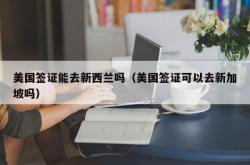 美国签证能去新西兰吗（美国签证可以去新加坡吗）