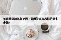 美国签证加急取护照（美国签证加急取护照多少钱）