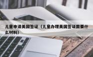 儿童申请美国签证（儿童办理美国签证需要什么材料）